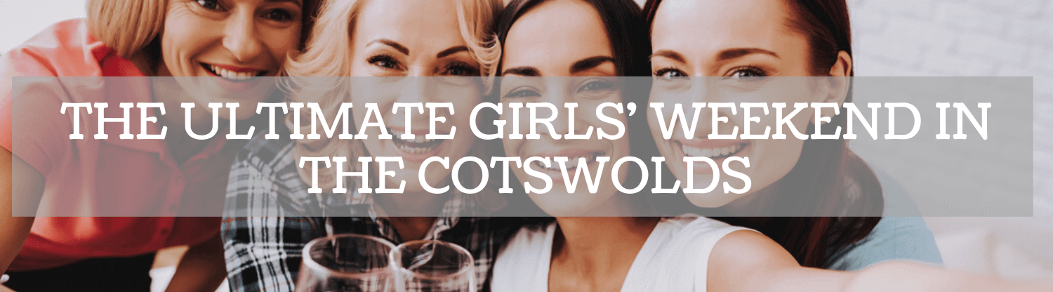 The Ultimate Girls' Weekend in the Cotswolds